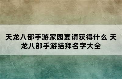 天龙八部手游家园宴请获得什么 天龙八部手游结拜名字大全